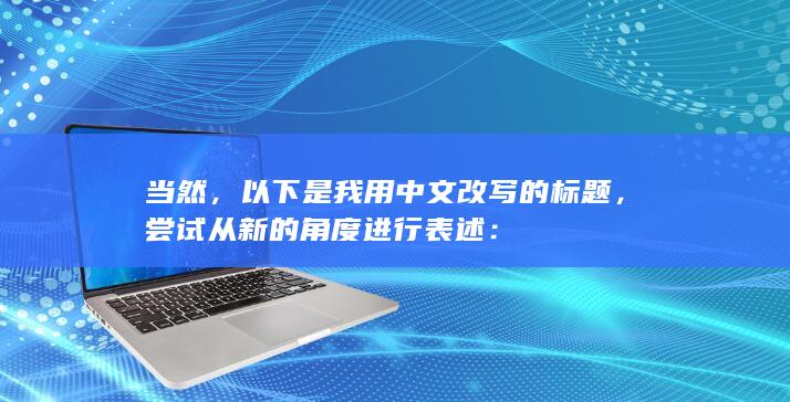 当然，以下是我用中文改写的标题，尝试从新的角度进行表述：