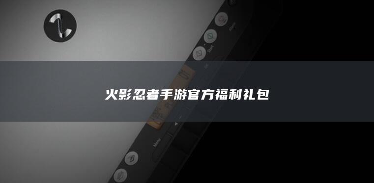 火影忍者手游官方福利礼包