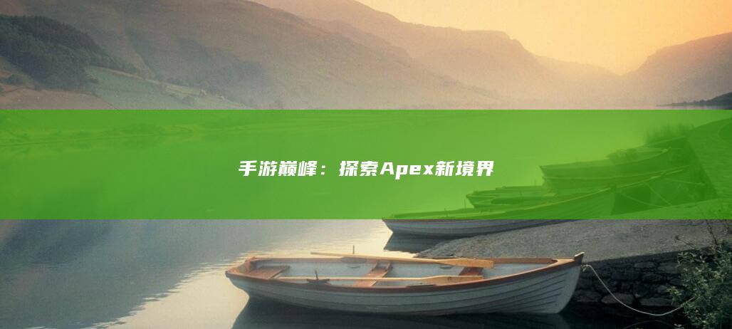 手游巅峰：探索Apex新境界