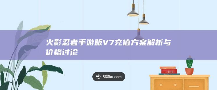 火影忍者手游版V7充值方案 解析与价格讨论