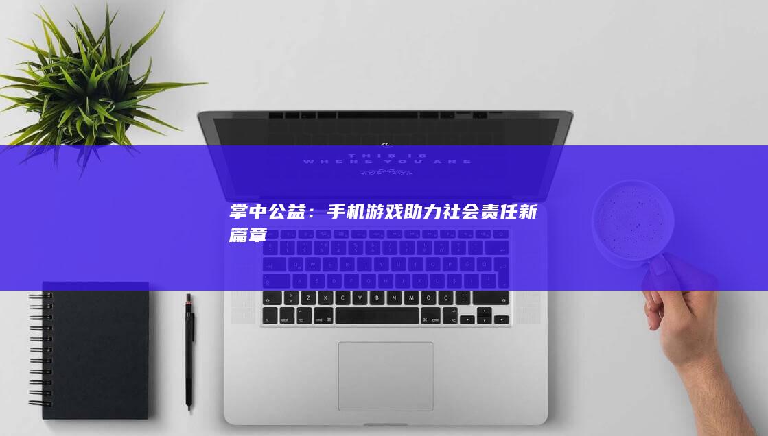 掌中公益：手机游戏助力社会责任新篇章