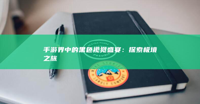 手游界中的黑色视觉盛宴：探索极境之旅