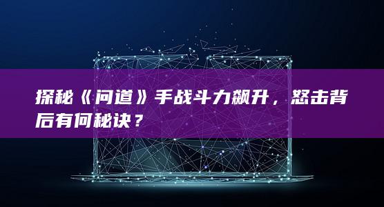 探秘《问道》手战斗力飙升，怒击背后有何秘诀？