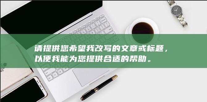 请提供您希望我改写的文章或标题，以便我能为您提供合适的帮助。