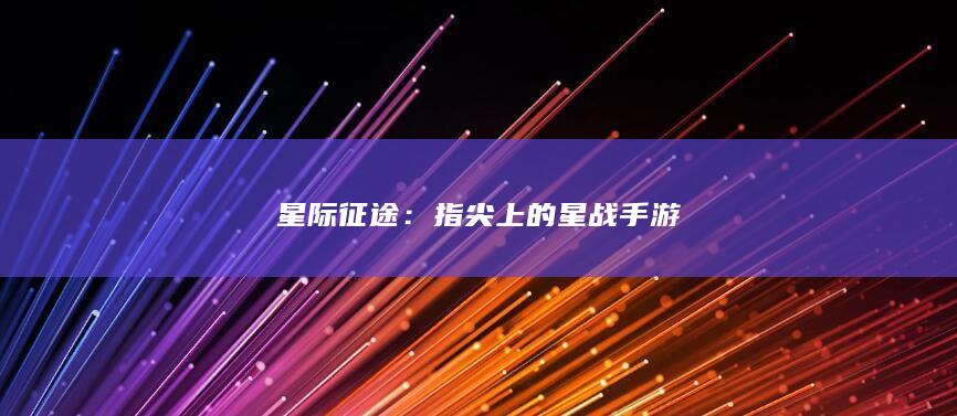 星际征途：指尖上的星战手游