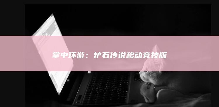 掌中环游：炉石传说移动竞技版