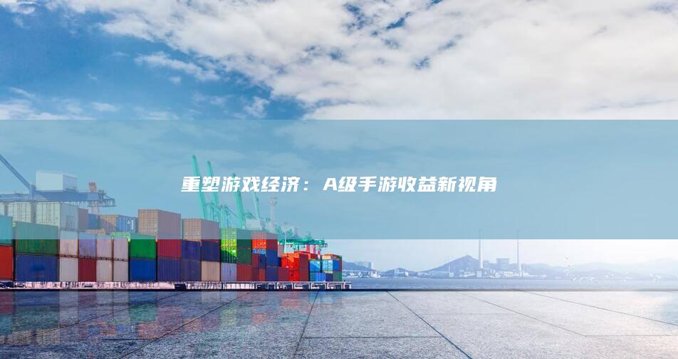 重塑游戏经济：A级手游收益新视角