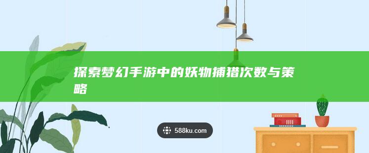 探索梦幻手游中的妖物捕猎次数与策略