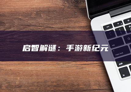 启智解谜：手游新纪元