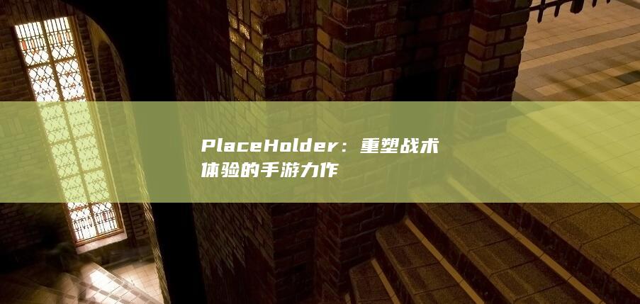 PlaceHolder：重塑战术体验的手游力作