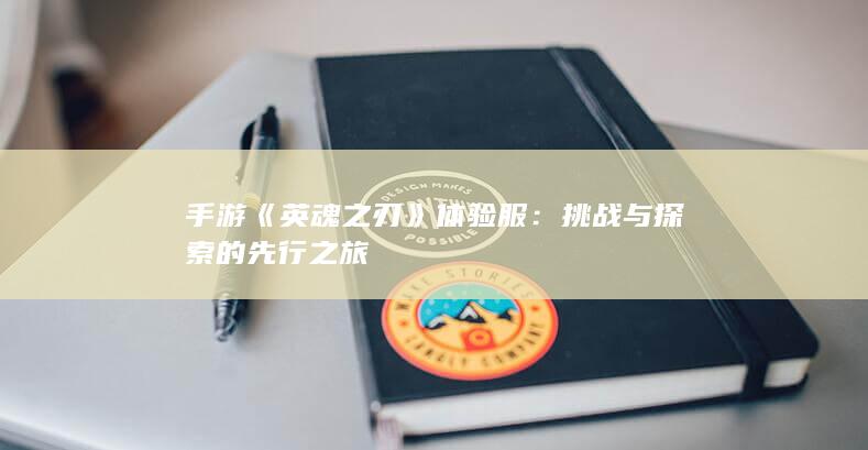 手游《英魂之刃》体验服：挑战与探索的先行之旅