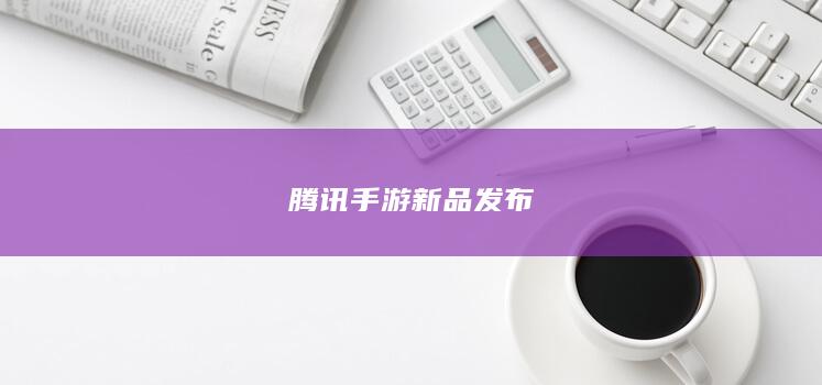 腾讯手游新品发布