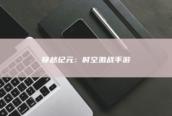 穿越纪元：时空激战手游