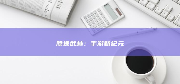 隐逸武林：手游新纪元