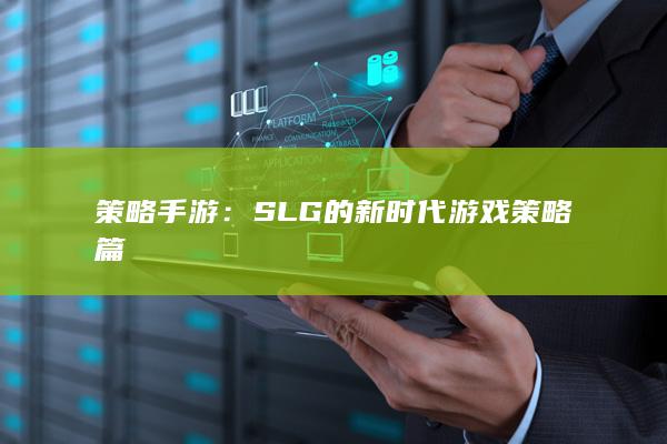 策略手游：SLG的新时代游戏策略篇