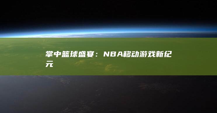 掌中篮球盛宴：NBA移动游戏新纪元