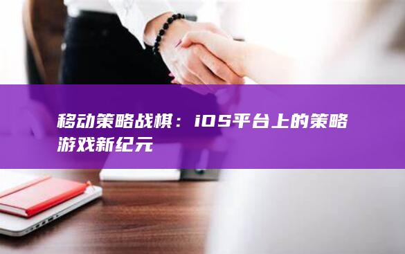 移动策略战棋：iOS平台上的策略游戏新纪元