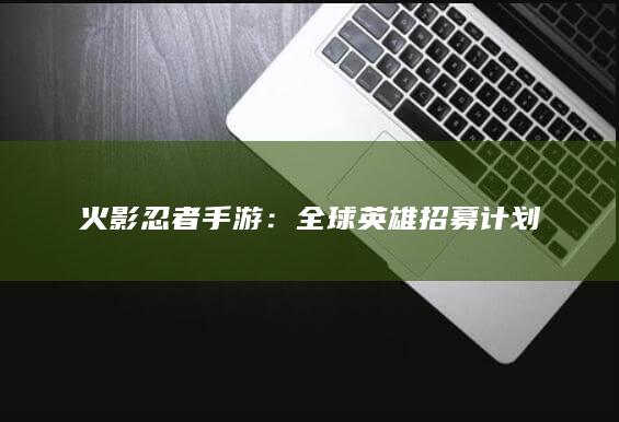 火影忍者手游：全球英雄招募计划