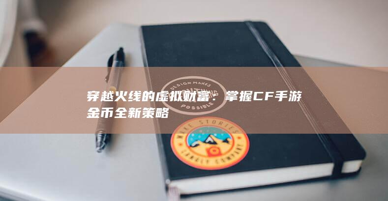 穿越火线的虚拟财富：掌握CF手游金币全新策略