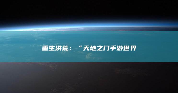 重生洪荒：“天地之门手游世界