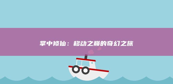 掌中修仙：移动之巅的奇幻之旅