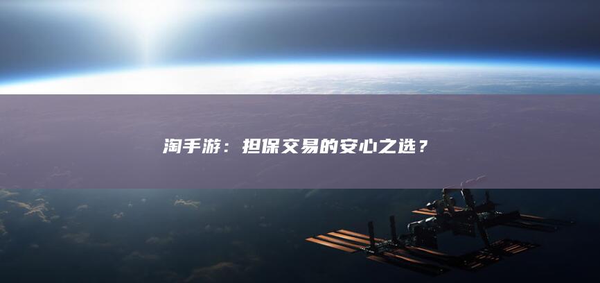 淘手游：担保交易的安心之选？