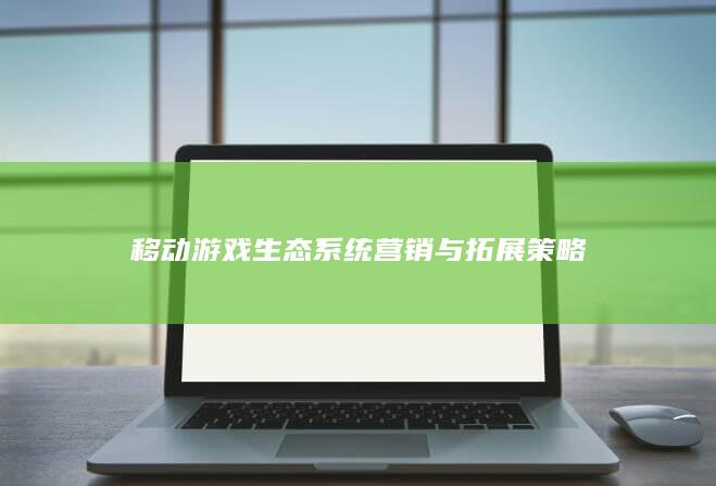 移动游戏生态系统营销与拓展策略