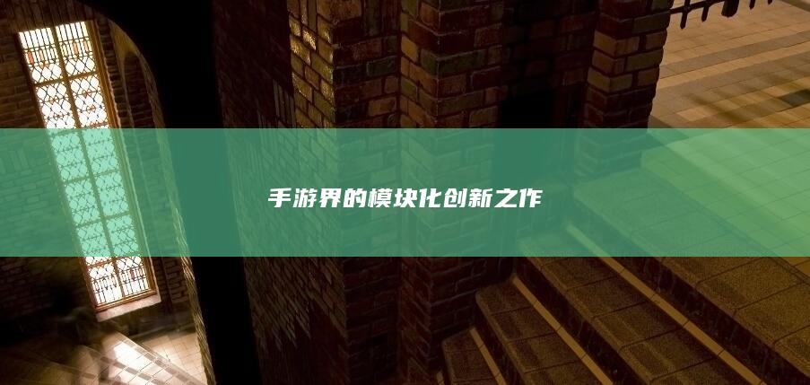 手游界的模块化创新之作