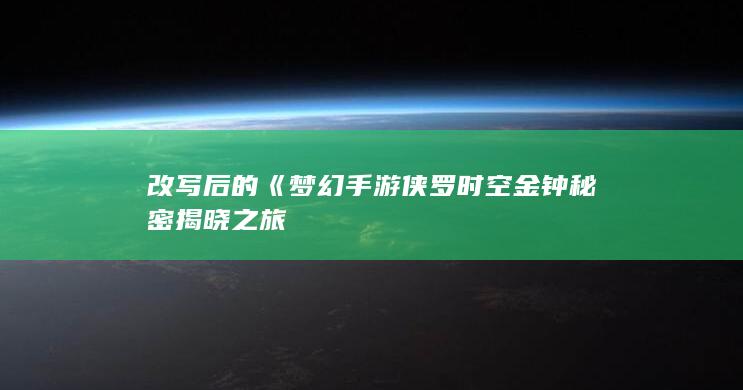 改写后的《梦幻手游侠罗时空金钟秘密揭晓之旅