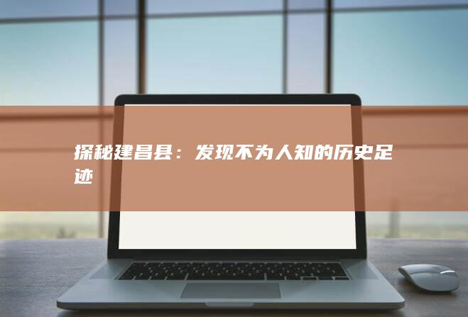 探秘建昌县：发现不为人知的历史足迹