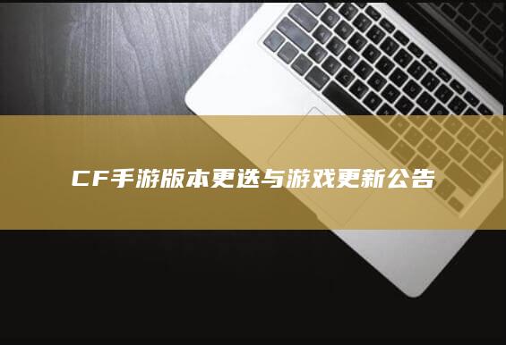 CF手游版本更迭与游戏更新公告