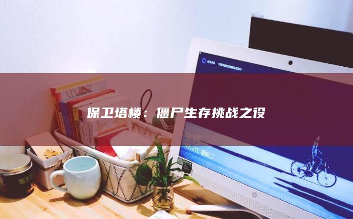 保卫塔楼：僵尸生存挑战之役