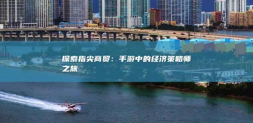 探索指尖商贸：手游中的经济策略师之旅