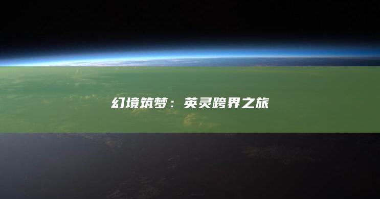 幻境筑梦：英灵跨界之旅