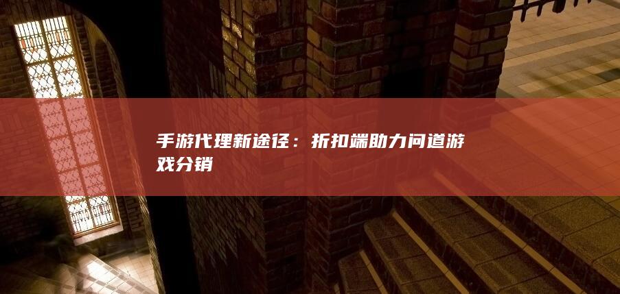 手游代理新途径：折扣端助力问道游戏分销