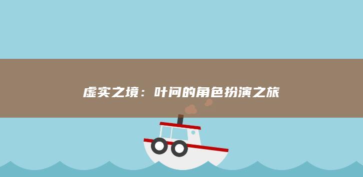 虚实之境：叶问的角色扮演之旅