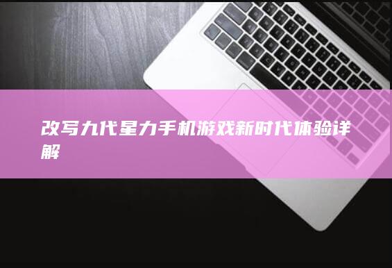 改写九代星力手机游戏新时代体验详解