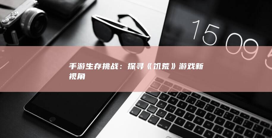 手游生存挑战：探寻《饥荒》游戏新视角