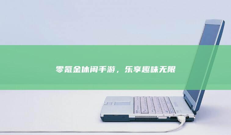 零氪金休闲手游，乐享趣味无限