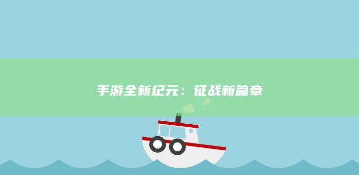 手游全新纪元：征战新篇章