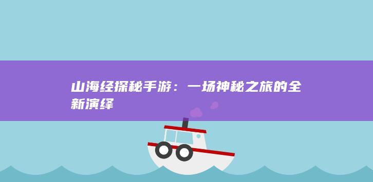 山海经探秘手游：一场神秘之旅的全新演绎