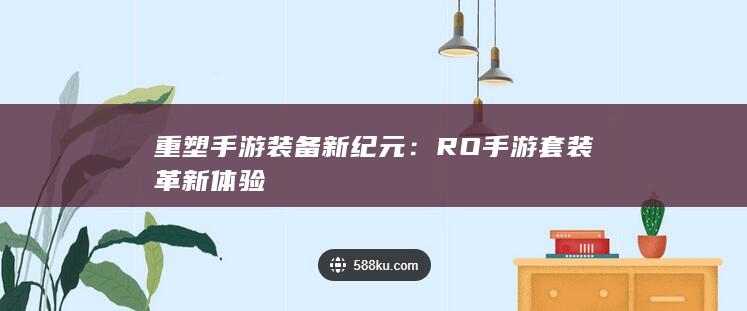 重塑手游装备新纪元：RO手游套装革新体验