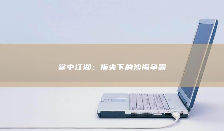 掌中江湖：指尖下的沙海争霸