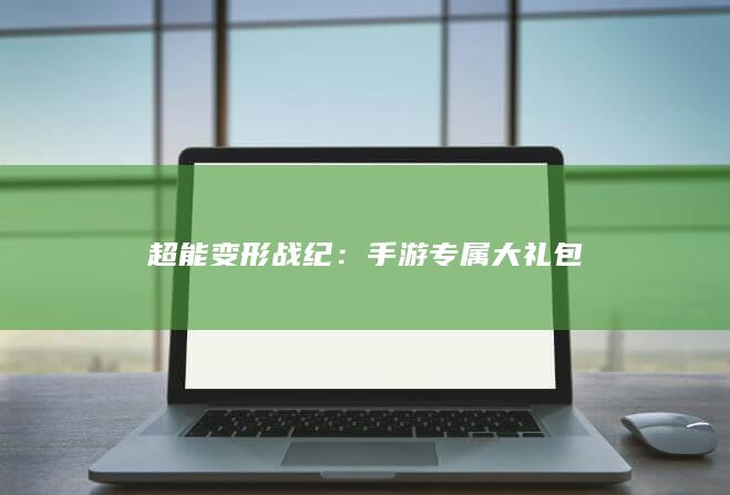 超能变形战纪：手游专属大礼包