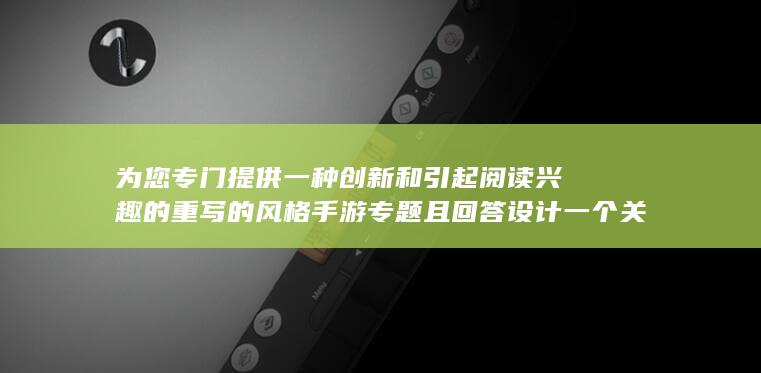 为您专门提供一种创新和引起阅读兴趣的重写的风格手游专题且回答设计一个关键鲜有重复的“穿越火线手游玩家专属游戏名字”。