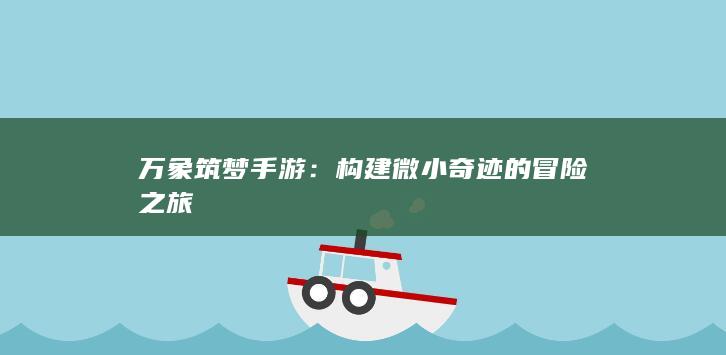 万象筑梦手游：构建微小奇迹的冒险之旅