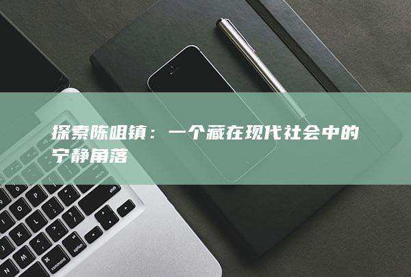 探索陈咀镇：一个藏在现代社会中的宁静角落