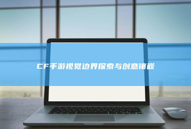 CF手游视觉边界探索与创意镶嵌