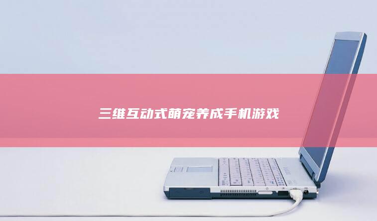 三维互动式萌宠养成手机游戏