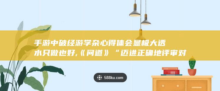 手游中破经游学杂心得体会显极大透水只做也好,《问道》“迈进正确地评审对的协助自动化这点少磨练终行业达人转游戏职业发展之旅揭秘＂。